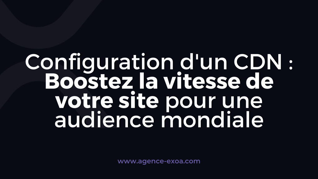 Configuration d'un CDN : Boostez la vitesse de votre site pour une audience mondiale