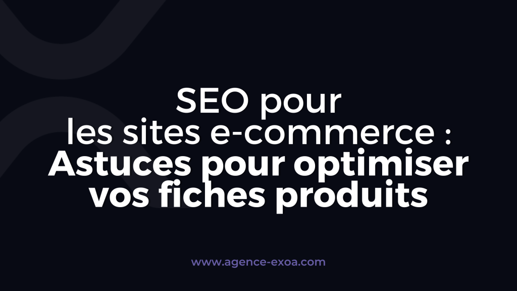 SEO pour les sites e-commerce : Astuces pour optimiser vos fiches produits
