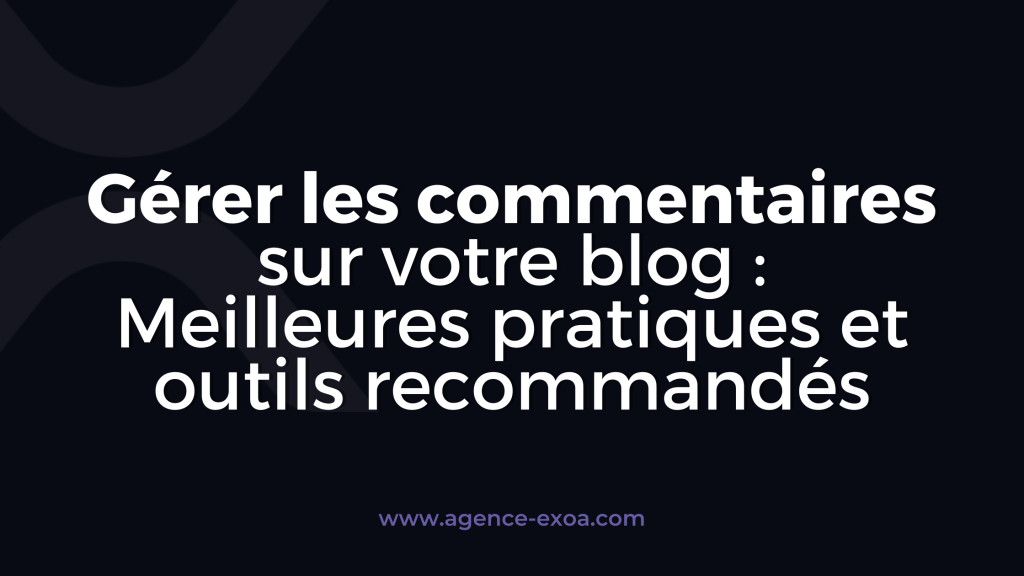 Gérer les commentaires sur votre blog : Meilleures pratiques et outils recommandés