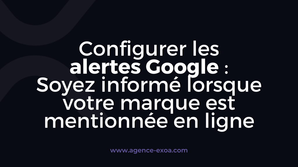 Configurer les alertes Google : Soyez informé lorsque votre marque est mentionnée en ligne