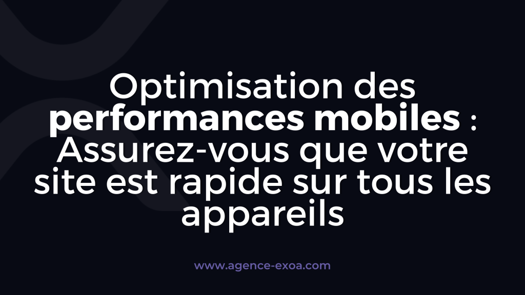 Optimisation des performances mobiles : Assurez-vous que votre site est rapide sur tous les appareils