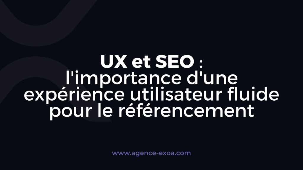 UX et SEO : l'importance d'une expérience utilisateur fluide pour le référencement