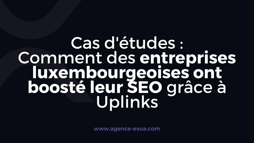 Cas d'études : Comment des entreprises luxembourgeoises ont boosté leur SEO grâce à Uplinks
