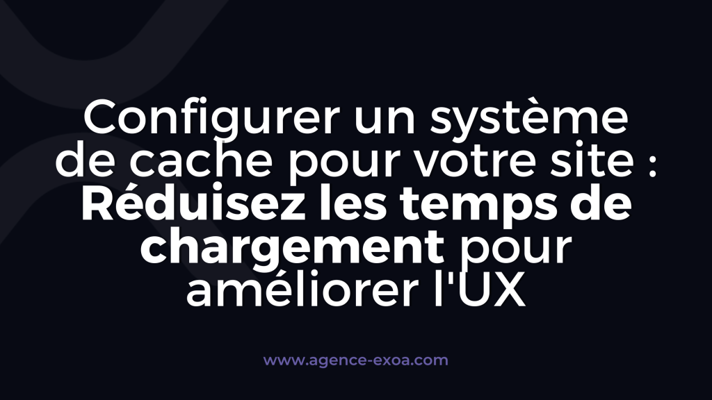 Configurer un système de cache pour votre site : Réduisez les temps de chargement pour améliorer l'UX