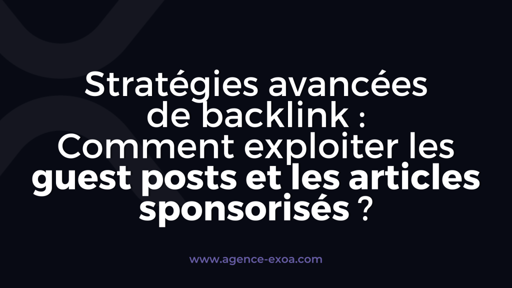 Stratégies avancées de backlinking : Comment exploiter les guest posts et les articles sponsorisés?