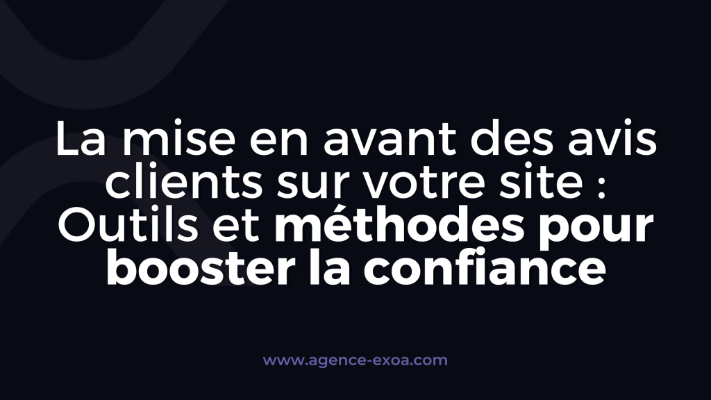 La mise en avant des avis clients sur votre site : Outils et méthodes pour booster la confiance