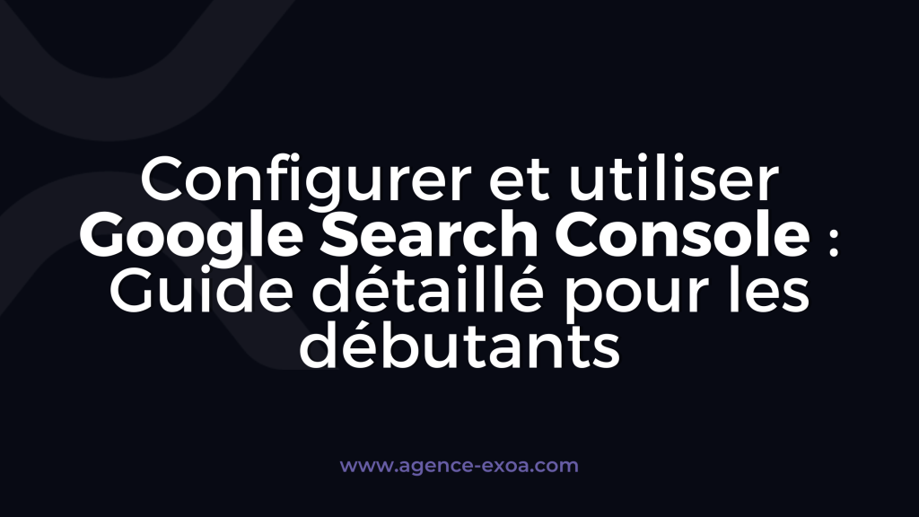 Configurer et utiliser Google Search Console : Guide détaillé pour les débutants